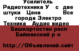 Усилитель Радиотехника-У101с .две штуки › Цена ­ 2 700 - Все города Электро-Техника » Аудио-видео   . Башкортостан респ.,Баймакский р-н